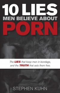 10 Lies Men Believe About Porn: The Lies that Keep Men in Bondage and the Truth that Sets Them Free