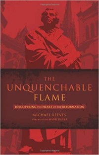 Unquenchable Flame, The: Discovering the Heart of the Reformation