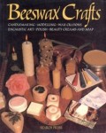 Beeswax Crafts: Candlemaking, Modelling, Wax Crayons, Encaustic Art, Polish, Beauty Creams and Soap