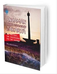 Ancaman Bawah Permukaan Jakarta: Tak Terlihat, Tak Terpikirkan, dan Tak Terduga