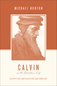Calvin on the Christian Life: Glorifiying and Enjoying God Forever