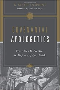 Covenantal Apologetics: Principles & Practice in Defense of Our Faith