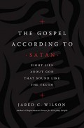 Gospel According to Satan, The: Eight Lies About God That Sound Like the Truth