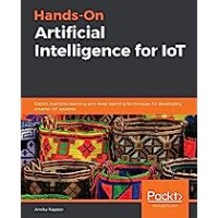 Hands-On Artificial Intelligence for IoT: Expert Machine Learning and Deep Learning Techiques for Developing Smarter IoT Systems