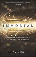 Immortal: How the Fear of Death Drives Us and What We Can do About it
