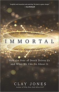 Immortal: How the Fear of Death Drives Us and What We Can do About it