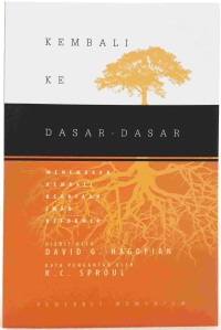 Kembali ke Dasar-Dasar: Menemukan Kembali Kekayaan Iman Reformed = Back to Basics: Rediscovering the Richness of the Reformed Faith