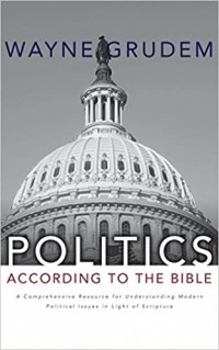 Politics-According to the Bible: A Comprehensive Resource for Understanding Modern Political Issues in Light of Scripture