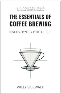 Essentials of Coffee Brewing, The: Discover Your Your Perfect Cup