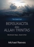 Bersukacita dalam Allah Trinitas: Menikmati Bapa, Anak & Roh  = The Good God