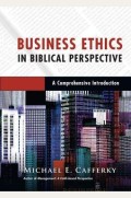 Business Ethics in Biblical Perspective: A Comprehensive Introduction