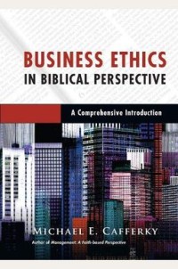 Business Ethics in Biblical Perspective: A Comprehensive Introduction