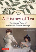History of Tea, A: The Life and Time of the World's Favorite Beverage