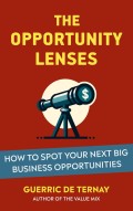 Opportunity Lenses, The: How to Spot Your Next Big Business Opportunities