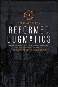 Reformed Dogmatics, Volume V: Ecclesiology, the Means of Grace, Eschatology
